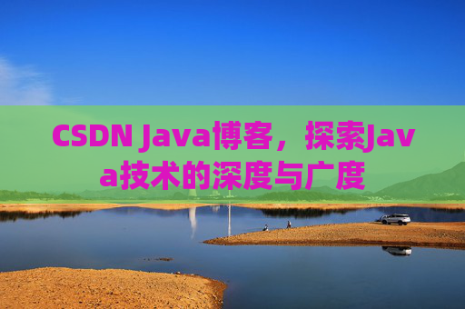 CSDN Java博客，探索Java技术的深度与广度