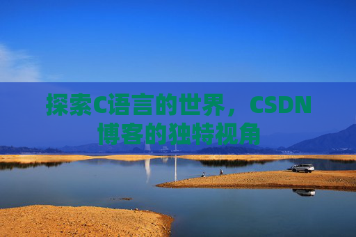 探索C语言的世界，CSDN博客的独特视角